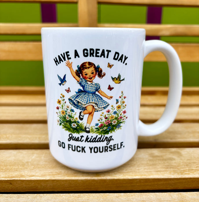 Have a Great Day, Just Kidding Go F*ck Yourself Mug